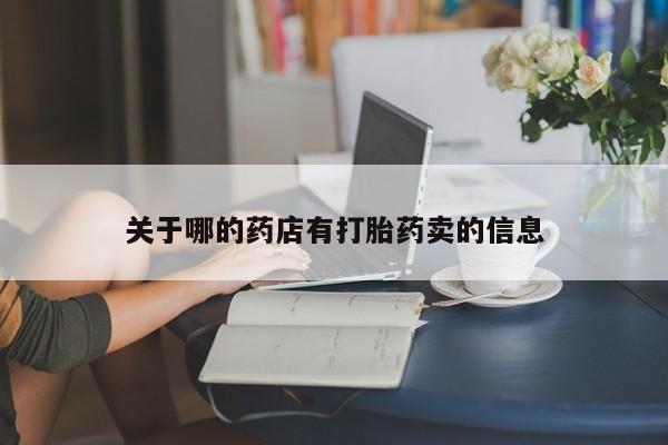大月份流产药联系方式关于哪的药店有打胎药卖的信息