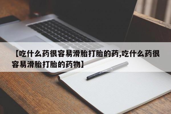 大月份流产药联系方式【吃什么药很容易滑胎打胎的药,吃什么药很容易滑胎打胎的药物】