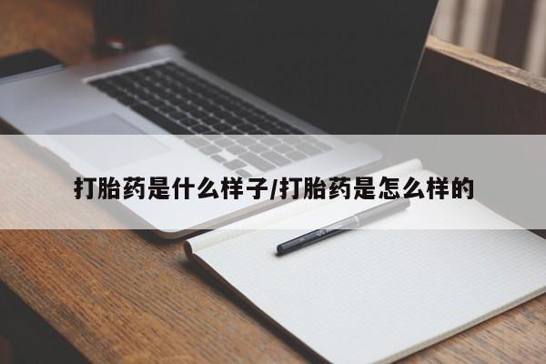 大月份流产药联系方式打胎药是什么样子/打胎药是怎么样的