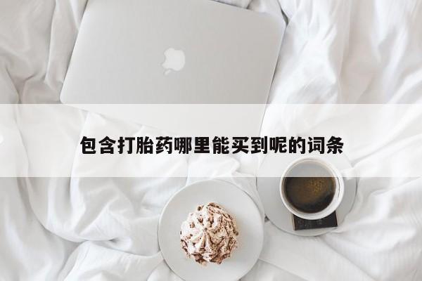 大月份流产药联系方式包含打胎药哪里能买到呢的词条