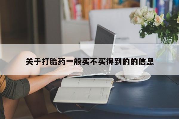 大月份流产药联系方式关于打胎药一般买不买得到的的信息