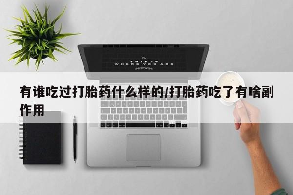 大月份流产药联系方式有谁吃过打胎药什么样的/打胎药吃了有啥副作用