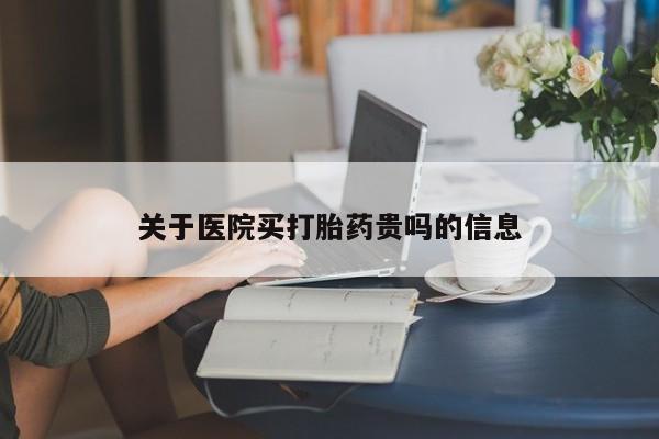 大月份流产药联系方式关于医院买打胎药贵吗的信息