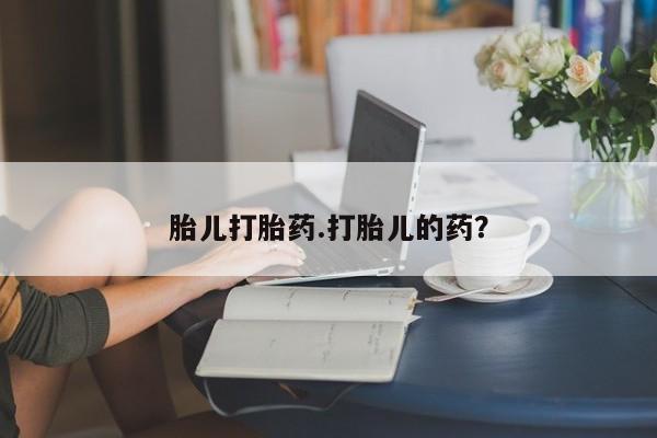 大月份流产药联系方式胎儿打胎药.打胎儿的药？