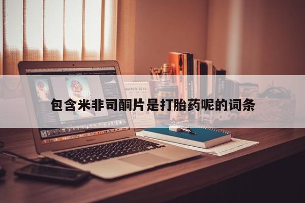 大月份流产药联系方式包含米非司酮片是打胎药呢的词条