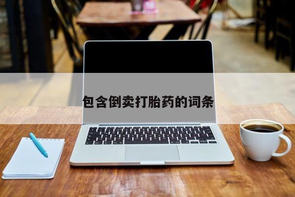 大月份流产药联系方式包含倒卖打胎药的词条