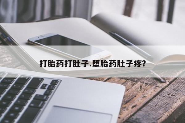 大月份流产药联系方式打胎药打肚子.堕胎药肚子疼？