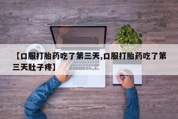 大月份流产药联系方式【口服打胎药吃了第三天,口服打胎药吃了第三天肚子疼】