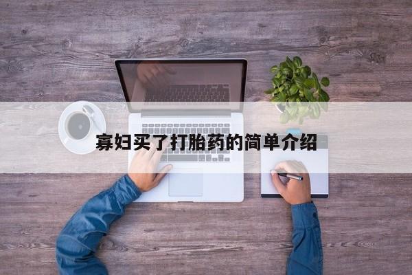 大月份流产药联系方式寡妇买了打胎药的简单介绍