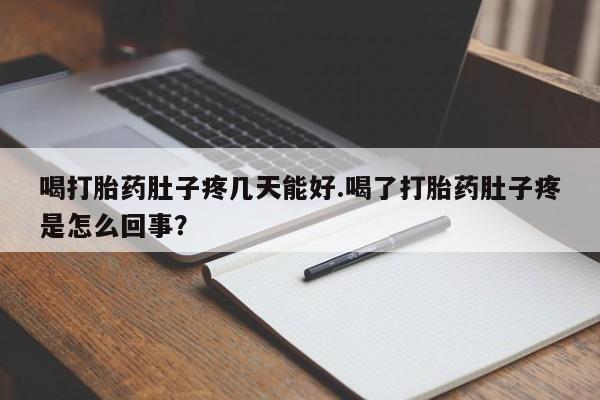 大月份流产药联系方式喝打胎药肚子疼几天能好.喝了打胎药肚子疼是怎么回事？