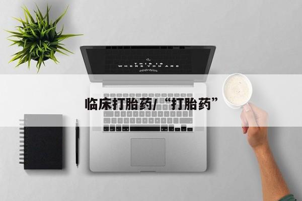 大月份流产药联系方式临床打胎药/“打胎药”