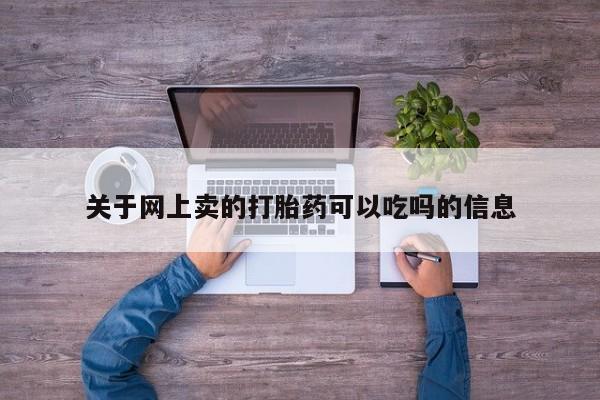 大月份流产药联系方式关于网上卖的打胎药可以吃吗的信息