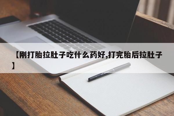 大月份流产药联系方式【刚打胎拉肚子吃什么药好,打完胎后拉肚子】