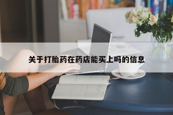 大月份流产药联系方式关于打胎药在药店能买上吗的信息