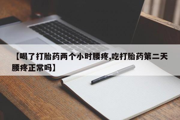 大月份流产药联系方式【喝了打胎药两个小时腰疼,吃打胎药第二天腰疼正常吗】
