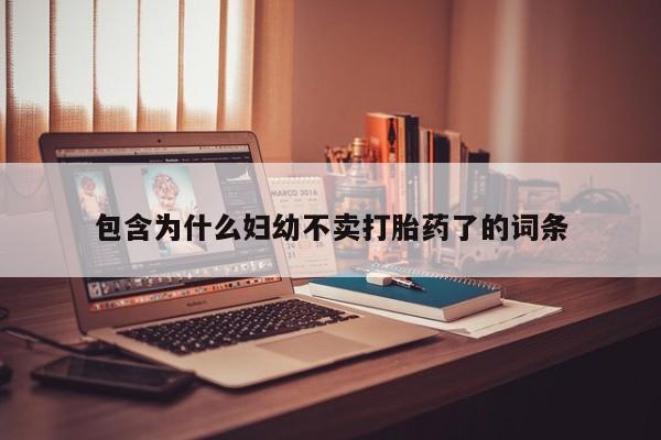 大月份流产药联系方式包含为什么妇幼不卖打胎药了的词条