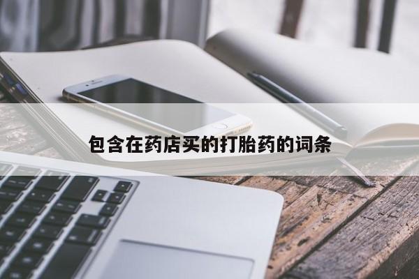 大月份流产药联系方式包含在药店买的打胎药的词条