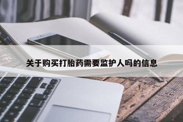 大月份流产药联系方式关于购买打胎药需要监护人吗的信息