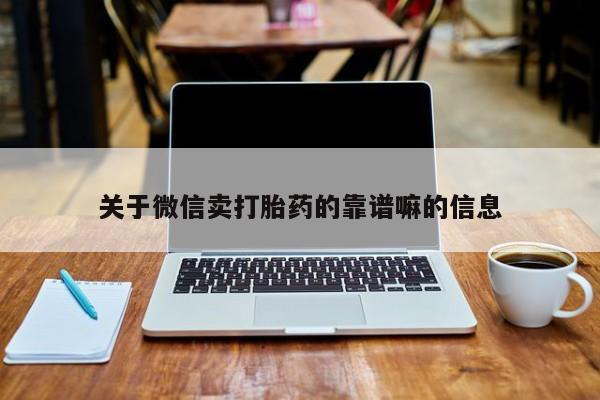 大月份流产药联系方式关于微信卖打胎药的靠谱嘛的信息