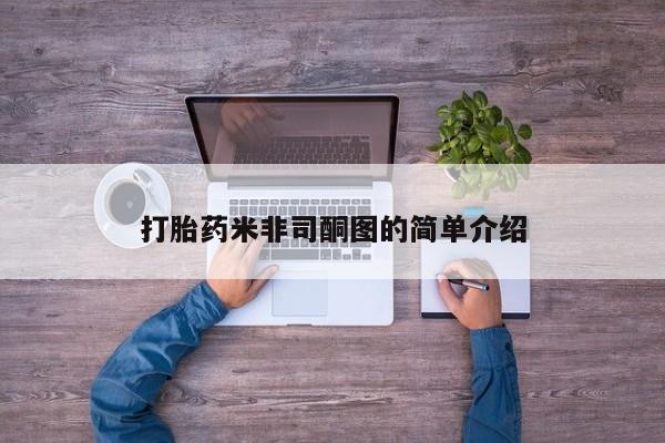 大月份流产药联系方式打胎药米非司酮图的简单介绍