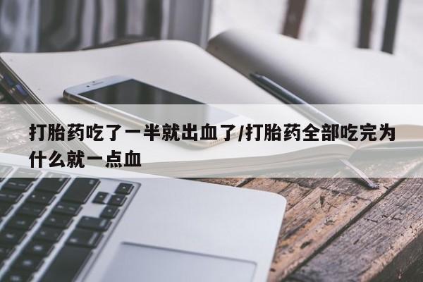 大月份流产药联系方式打胎药吃了一半就出血了/打胎药全部吃完为什么就一点血